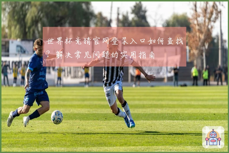 世界杯竞猜官网登录入口如何查找？解决常见问题的实用指南