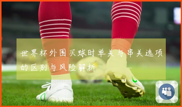 世界杯外围买球时单关与串关选项的区别与风险解析